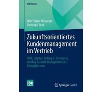 Zukunftsorientiertes Kundenmanagement im Vertrieb: CRM, Solution Selling, E-Commerce und Key Account Management als Erfolgsfaktoren