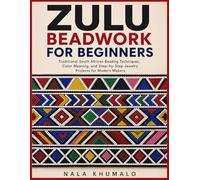 ZULU BEADWORK FOR BEGINNERS: Traditional South African Beading Techniques, Color Meaning, and Step-by-Step Jewelry Projects for Modern Makers