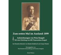 Zum ersten Mal im Ausland: 1899: Aufzeichnungen von Prinz RangsitMit einer Einleitung von MR Priyanandana Rangsit. Ins Deutsche übersetzt von Martin Schalbruch und Ampa Otrakul