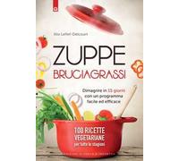 Zuppe bruciagrassi. Dimagrire in 15 giorni con un programma facile ed efficace. 100 ricette veg per tutte le stagioni
