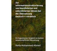 Zur Informationsstrukturierung von koordinierten und subordinierten Sätzen bei der Übersetzung Deutsch <->Arabisch: Ein linguistischer Vergleich im Kontext wissenschaftlicher Übersetzung