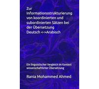 Zur Informationsstrukturierung von koordinierten und subordinierten Sätzen bei der Übersetzung Deutsch <->Arabisch: Ein linguistischer Vergleich im Kontext wissenschaftlicher Übersetzung