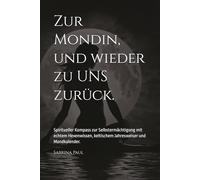 Zur Mondin, und wieder zu UNS zurück.: Spiritueller Kompass zur Selbstermächtigung mit echtem Hexenwissen, keltischem Jahresweiser und Mondkalender.