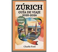 ZÚRICH GUÍA DE VIAJE 2025-2026: Explora las principales atracciones, la gastronomía local, la cultura y los tesoros ocultos de Suiza para unas vacaciones inolvidables.