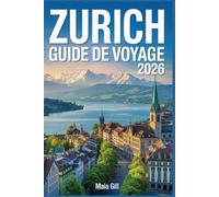 Zurich Guide de voyage 2026: Le compagnon tout-en-un essentiel pour découvrir le cœur de la Suisse avec des cartes détaillées, des trésors cachés locaux et des itinéraires jour après jour fluides