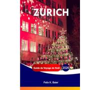ZURICH Guide de voyage de Noël 2026: Le guide complet des attractions festives suisses, de la culture locale, de la nourriture, des vacances, des ... et des conseils de voyage pratiques