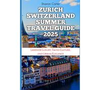 Zurich Switzerland Summer Travel Guide 2025: Lakeside Luxury, Swiss Culture, and Urban Elegance