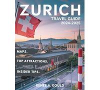 ZURICH TRAVEL GUIDE 2024-2025: A complete guide exploring Switzerland's largest city, its culture, top attractions, historic towns, and detailed maps.