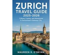 Zurich Travel Guide 2025-2026: Culture, Cuisine, and Adventures in Switzerland’s Gateway City