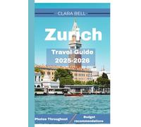 Zurich Travel Guide 2025-2026: Your Essential Companion To Zurich’s Landmarks, Cuisine, And Hidden Gem