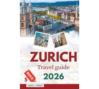 ZURICH TRAVEL GUIDE 2026: Explore Old Town Charms, Alpine Day Trips, Lake Cruises & Hidden Gems, Practical Tips for Families, Foodies & Solo Adventures in Switzerland