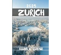 ZURICH TRAVEL GUIDE: Discover Zurich's Top Spots, Hidden Gems, Nightlife, Outdoor Adventures, And Culture, With Practical Tips And Local Insights