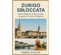 Zurigo sbloccata: guida 2026 per evitare la folla e viaggiare in modo intelligente: Manuale completo con mappe, tesori nascosti, itinerari da 1 a 7 giorni, consigli per risparmiare ed esperienze