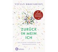 Zurück in mein Ich: Das kleine Handbuch zur Traumaheilung. - Komplett überarbeitete Neuausgabe