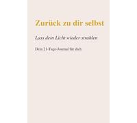 Zurück zu dir selbst: Lass dein Licht wieder strahlen Dein 21 Tage Journal für innere und äußere Transformation