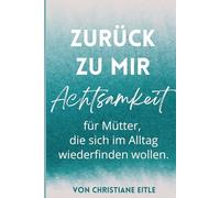 Zurück zu mir: Achtsamkeit für Mütter, die sich im Alltag mit Baby & Kleinkind wiederfinden wollen. Mit einfachen Ritualen, Übungen & Impulsen für mehr Selbstfürsorge, Gelassenheit & innere Ruhe