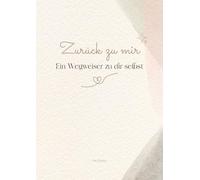 Zurück zu mir - Ein Wegweiser zu dir selbst: Ein geführtes Arbeitsbuch für alle, die sich selbst wiederfinden möchten - mit Reflexionen, Affirmationen, Routinen und Monats-Plan