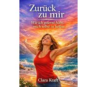 Zurück zu mir: Wie ich gelernt habe, mich selbst zu heilen