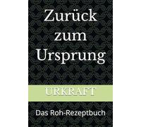 Zurück zum Ursprung: Das Roh-Rezeptbuch