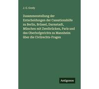 Zusammenstellung der Entscheidungen der Cassationshöfe zu Berlin, Brüssel, Darmstadt, München mit Zweibrücken, Paris und des Oberhofgerichts zu Mannheim über die Civilrechts-Fragen