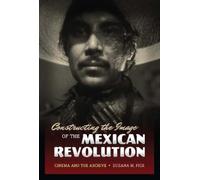 Zuzana M. Pick Constructing the Image of the Mexican Revolution (Tascabile)