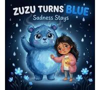 Zuzu Turns Blue: Sadness Stays: When Sadness Stays: A Picture Book About Grief, Goodbyes and Big Feelings for Kids Ages 3-6, Helping Children Cope ... Change and Learning It Is Okay Not to Be Okay