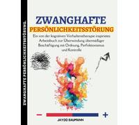 Zwanghafte Persönlichkeitsstörung: Ein von der kognitiven Verhaltenstherapie inspirietes Arbeitsbuch zur Überwindung übermäßiger Beschäftigung mit Ordnung, Perfektionismus und Kontrolle