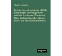 Zwanzig neu aufgenommene bildliche Darstellungen der vorzüglichsten Gebäude, Straßen und öffentlichen Plätze der Königlichen Bayerischen Haupt- und Residenzstadt München