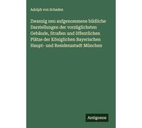 Zwanzig neu aufgenommene bildliche Darstellungen der vorzüglichsten Gebäude, Straßen und öffentlichen Plätze der Königlichen Bayerischen Haupt- und Residenzstadt München