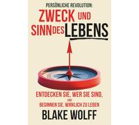 Zweck und Sinn des Lebens: Entdecken Sie, wer Sie sind, und beginnen Sie, wirklich zu leben.