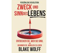 Zweck und Sinn des Lebens: Entdecken Sie, wer Sie sind, und beginnen Sie, wirklich zu leben.