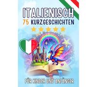 Zweisprachige Kurzgeschichten: Deutsch-Italienisch: 75 zauberhafte Geschichten zum Italienischlernen für Deutsche - mit Vokabelübungen und einfachen Wörtern für Anfänger