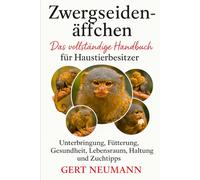 Zwergseidenäffchen Das vollständige Handbuch für Haustierbesitzer: Unterbringung, Fütterung, Gesundheit, Lebensraum, Haltung und Zuchttipps