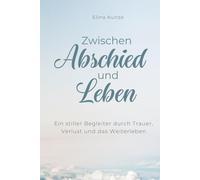 Zwischen Abschied und Leben: Ein stiller Begleiter durch Trauer, Verlust und das Weiterleben: Ein Trauerbuch für Verlust, Abschied und den Weg zurück ins Leben