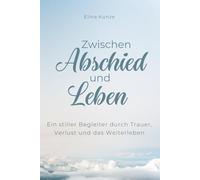 Zwischen Abschied und Leben: Ein stiller Begleiter durch Trauer, Verlust und das Weiterleben: Ein Trauerbuch für Verlust, Abschied und den Weg zurück ins Leben