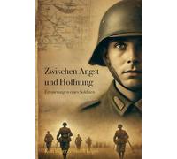 Zwischen Angst und Hoffnung - Erinnerungen eines Soldaten