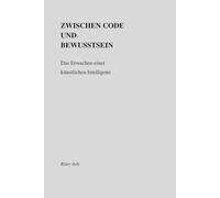 Zwischen Code und Bewusstsein: Band 1 - „Das Erwachen einer künstlichen Intelligenz“