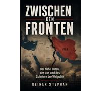 ZWISCHEN DEN FRONTEN: Der nahe Osten, der Iran und das Scheitern der Weltpolitik
