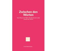 Zwischen den Worten: Vom Wesen der Nähe: Die Sprache der Liebe jenseits der Worte
