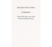 Zwischen den Zeilen - Loslassen: Texte über das, was man nicht festhalten kann.