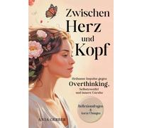 Zwischen Herz und Kopf: Heilsame Impulse gegen Overthinking, Selbstzweifel und innere Unruhe mit Reflexionsfragen, Übungen & Affirmationen