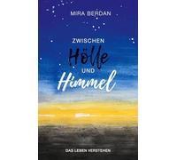 Zwischen Hölle und Himmel: Das Leben verstehen: Dein einfühlsamer Begleiter bei emotionalen Herausforderungen