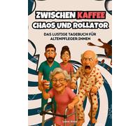 Zwischen Kaffee, Chaos und Rollator - Das lustige Tagebuch für Altenpfleger:innen: Das perfekte Geschenk für Pflegekräfte, Betreuungskräfte & Alltagsheld:innen mit Humor!