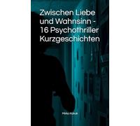 Zwischen Liebe und Wahnsinn - 16 Psychothriller Kurzgeschichten