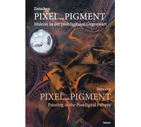 Zwischen Pixel Und Pigment: Malerei in Der Postdigitalen Gegenwart: Between Pixel and Pigment: Painting in the Postdigital Present