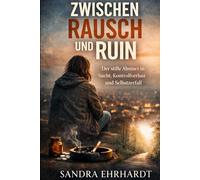 ZWISCHEN RAUSCH UND RUIN: Der stille Absturz in Sucht, Kontrollverlust und Selbstzerfall