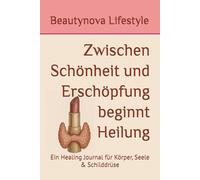 Zwischen Schönheit und Erschöpfung beginnt Heilung: Ein Healing Journal für Körper, Seele & Schilddrüse