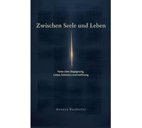 Zwischen Seele und Leben: Texte über Begegnung, Liebe, Schmerz und Hoffnung
