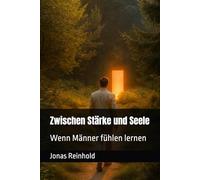 Zwischen Stärke und Seele: Wenn Männer fühlen lernen: 1
