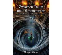 Zwischen Traum und Dämonenwahn: Zehn Geschichten aus den Abgründen des Geistes